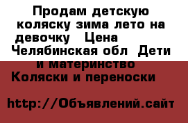 Продам детскую коляску зима-лето на девочку › Цена ­ 5 000 - Челябинская обл. Дети и материнство » Коляски и переноски   